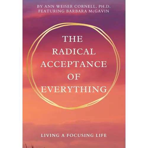 The Radical Acceptance of Everything: Living a Focusing Life - Paperback