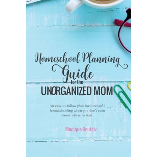 Homeschool Planning Guide for the Unorganized Mom: An easy-to-follow plan for successful homeschooling when you don't even know where to start - Paperback