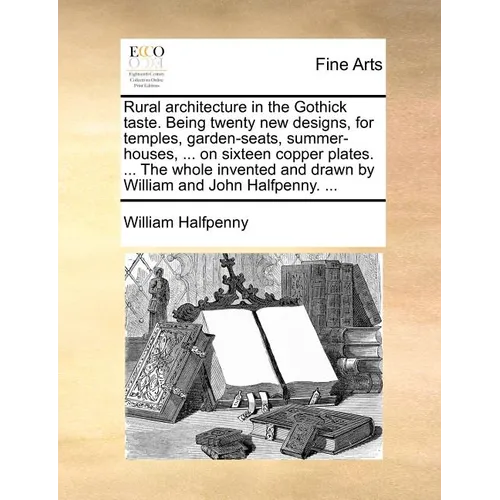 Rural architecture in the Gothick taste. Being twenty new designs, for temples, garden-seats, summer-houses, ... on sixteen copper plates. ... The who - Paperback