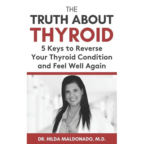 The Truth about Thyroid: 5 Keys to Reverse Your Thyroid Condition and Feel Well Again - Paperback