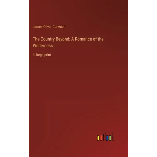 The Country Beyond; A Romance of the Wilderness: in large print - Hardcover