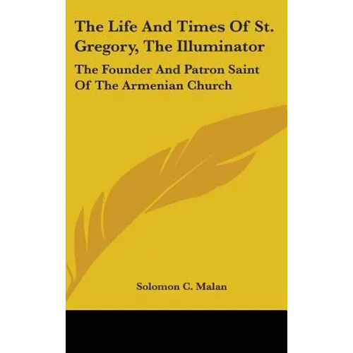 The Life And Times Of St. Gregory, The Illuminator: The Founder And Patron Saint Of The Armenian Church - Hardcover