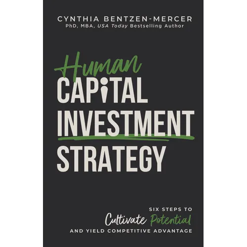 Human Capital Investment Strategy: Six Steps to Cultivate Potential and Yield Competitive Advantage - Hardcover