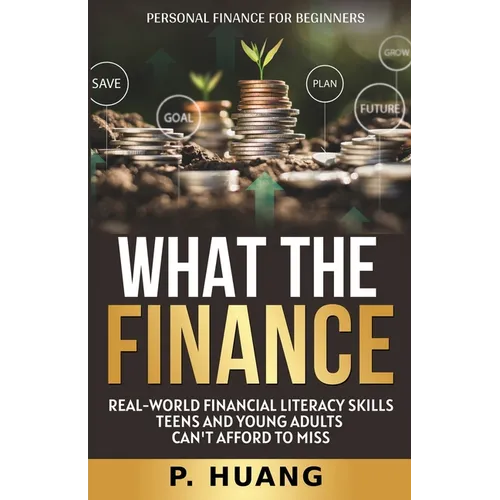 What the Finance (Personal Finance for Beginners): Real-World Financial Literacy Skills Teens and Young Adults Can't Afford to Miss - Paperback