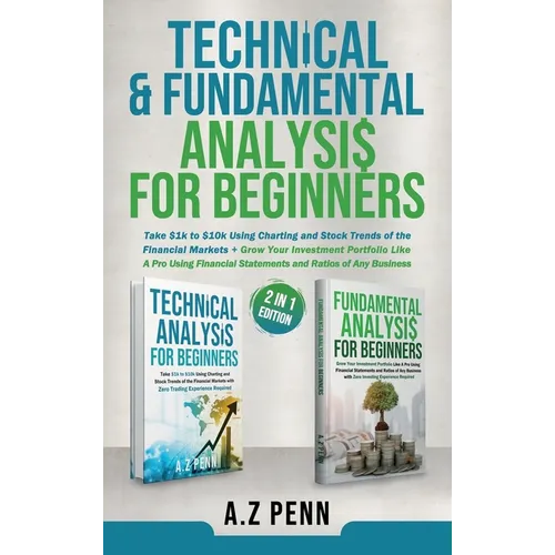 Technical & Fundamental Analysis for Beginners 2 in 1 Edition: Take $1k to $10k Using Charting and Stock Trends of the Financial Markets + Grow Your I - Hardcover