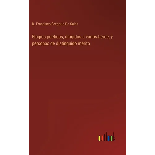Elogios poéticos, dirigidos a varios héroe, y personas de distinguido mérito - Hardcover