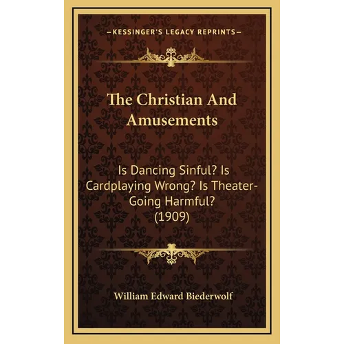 The Christian And Amusements: Is Dancing Sinful? Is Cardplaying Wrong? Is Theater-Going Harmful? (1909) - Hardcover