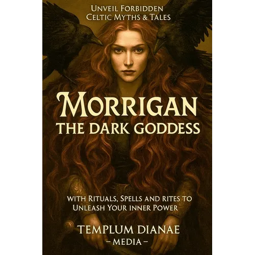 Morrigan the Dark Goddess: Unveil Forbidden Celtic Myths & Tales; with Rituals, Spells and Rites to Unleash Your Inner Power - Paperback