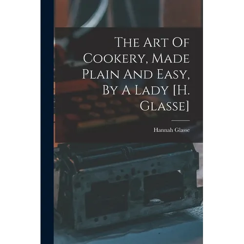 The Art Of Cookery, Made Plain And Easy, By A Lady [h. Glasse] - Paperback
