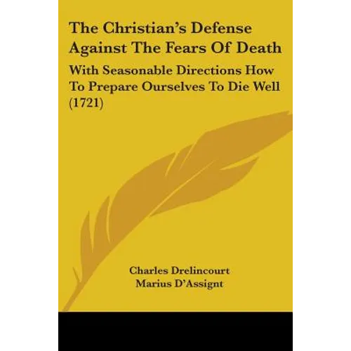 The Christian's Defense Against The Fears Of Death: With Seasonable Directions How To Prepare Ourselves To Die Well (1721) - Paperback