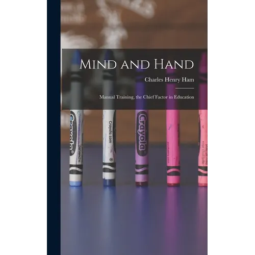 Mind and Hand: Manual Training, the Chief Factor in Education - Hardcover