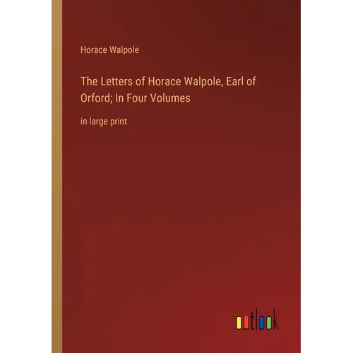 The Letters of Horace Walpole, Earl of Orford; In Four Volumes: in large print - Paperback