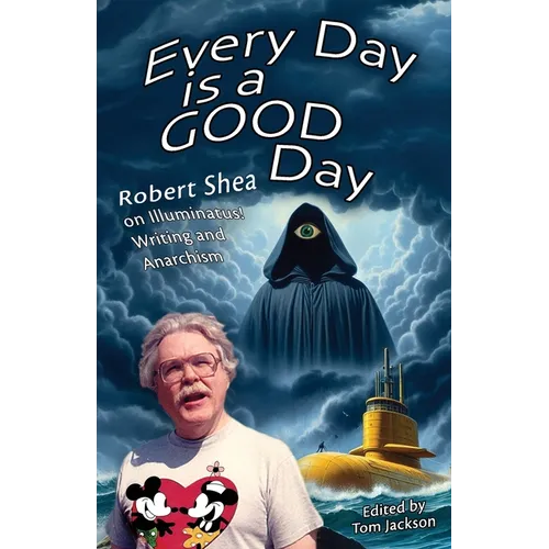 Every Day is a GOOD Day: Robert Shea on Illuminatus! Writing and Anarchism - Paperback