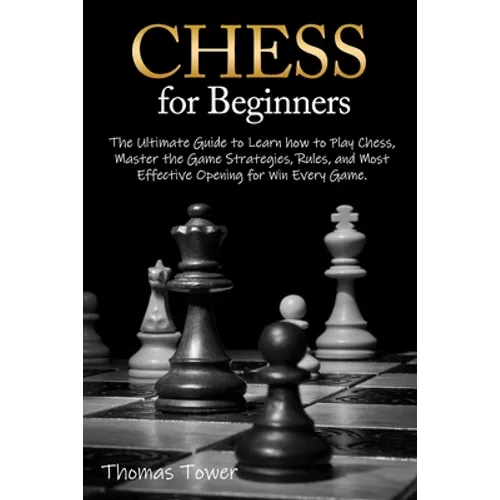 Chess for Beginners: The Ultimate Guide to Learn How to Play Chess, Master the Game Strategies, Rules, and Most Effective Opening for Win Every Game. - Paperback
