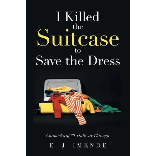 I Killed the Suitcase to Save the Dress: Chronicles of 30, Halfway Through - Paperback