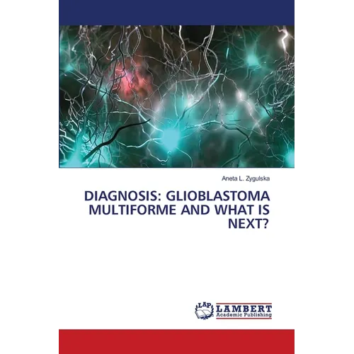 Diagnosis: Glioblastoma Multiforme and What Is Next? - Paperback