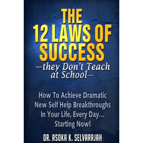 The 12 Laws of Success They Don't Teach at School: How to Achieve Dramatic New Self Help Breakthroughs in Your Life, Every Day... Starting Now! - Paperback