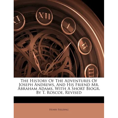 The History of the Adventures of Joseph Andrews, and His Friend Mr. Abraham Adams, with a Short Biogr. by T. Roscoe, Revised - Paperback