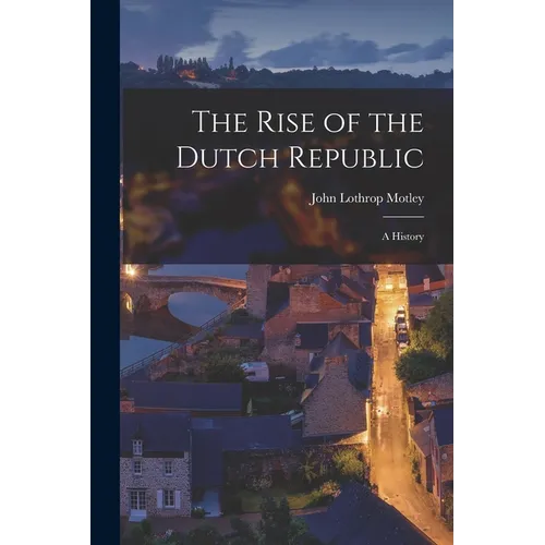 The Rise of the Dutch Republic; A History - Paperback
