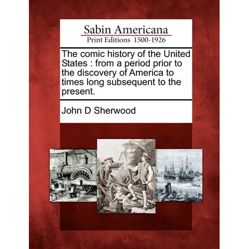 The comic history of the United States: from a period prior to the discovery of America to times long subsequent to the present. - Paperback
