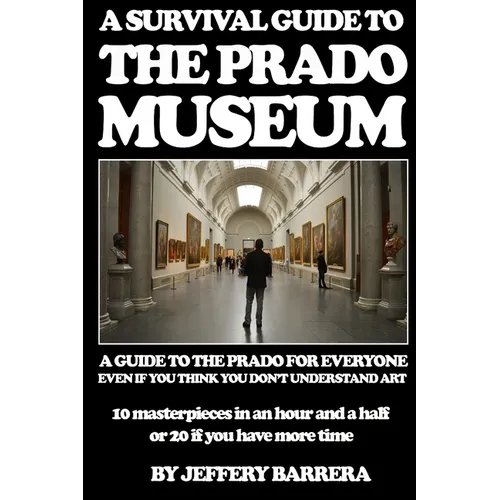 A Survival Guide to the Prado Museum: A guide to the Prado Museum for everyone, even if you think you don't understand art - Paperback