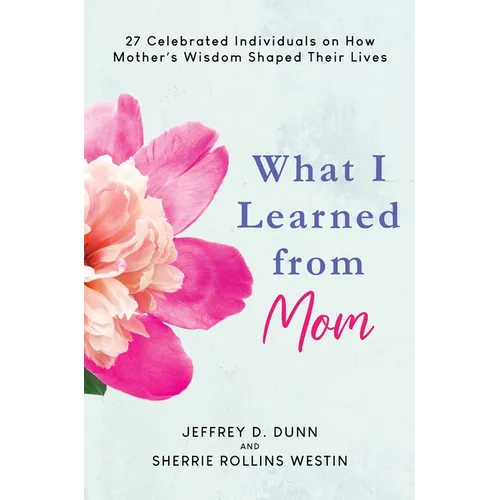 What I Learned from Mom: 27 Celebrated Individuals on How Mother's Wisdom Shaped Their Lives - Hardcover