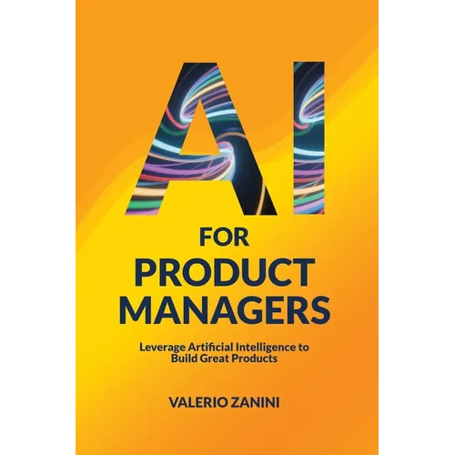 AI for Product Managers: Leverage Artificial Intelligence to Build Great Products - Paperback