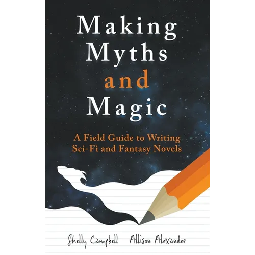 Making Myths and Magic: A Field Guide to Writing Sci-Fi and Fantasy Novels - Paperback