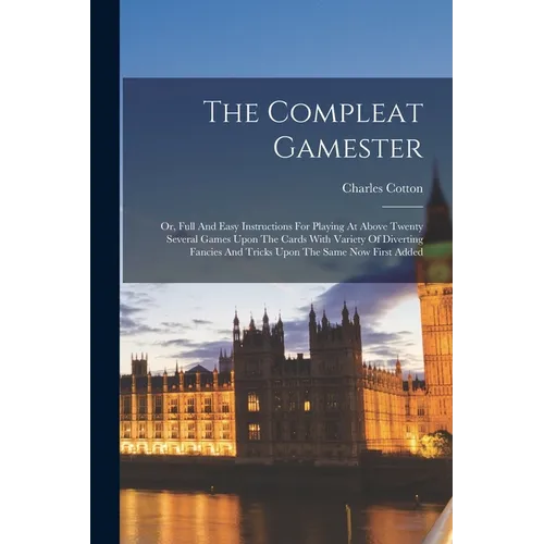 The Compleat Gamester: Or, Full And Easy Instructions For Playing At Above Twenty Several Games Upon The Cards With Variety Of Diverting Fanc - Paperback
