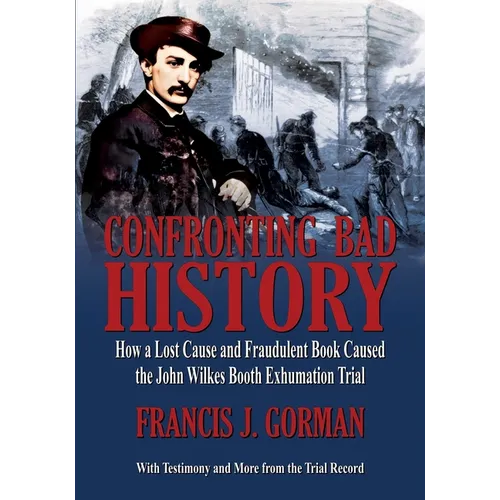 Confronting Bad History -- How a Lost Cause and Fraudulent Book Caused the John Wilkes Booth Exhumation Trial - Paperback