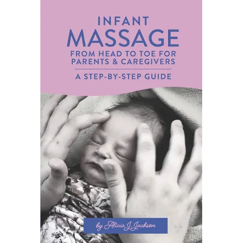 Infant Massage From Head to Toe for Parents & Caregivers: A Step-By-Step Guide - Paperback