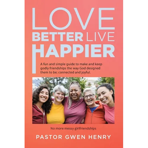 Love Better Live Happier: A fun and simple guide to make and keep godly friendships the way God designed them to be; connected and joyful. - Paperback