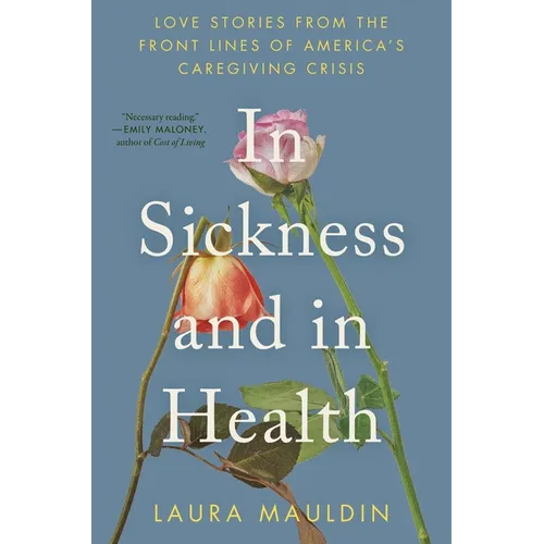 In Sickness and in Health: Love Stories from the Front Lines of America's Caregiving Crisis - Hardcover