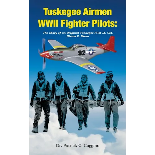 Tuskegee Airmen WWII Fighter Pilots: The Story of an Original Tuskegee Pilot Lt. Col. Hiram E. Mann - Hardcover