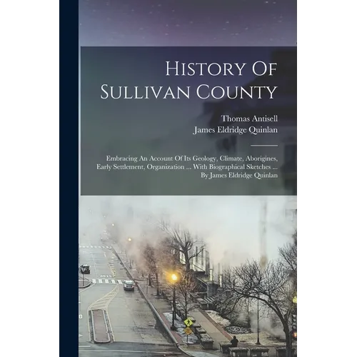 History Of Sullivan County: Embracing An Account Of Its Geology, Climate, Aborigines, Early Settlement, Organization ... With Biographical Sketche - Paperback