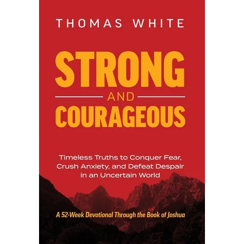 Strong and Courageous: Timeless Truths to Conquer Fear, Crush Anxiety, and Defeat Despair in an Uncertain World - Hardcover