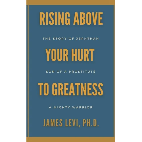 Rising Above Your Hurt to Greatness: The Story of Jephthah: Son of a Prostitute, A Mighty Warrior - Paperback