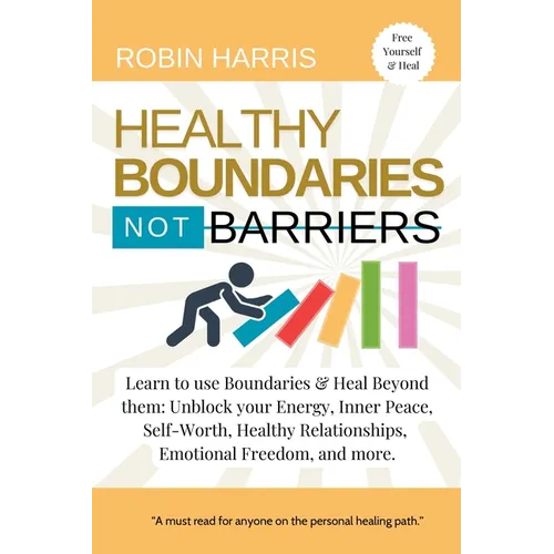 Healthy Boundaries Not Barriers: Learn to use Boundaries & Heal Beyond them: Unblock your energy, inner peace, self-worth, healthy relationships, emot - Paperback