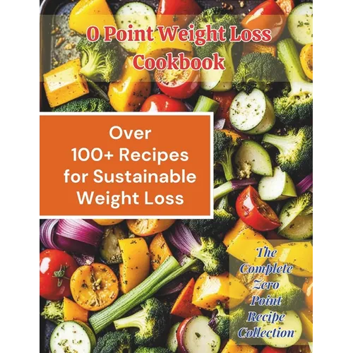 0 Point Weight Loss Cookbook: Over 100 Recipes for Sustainable Weight Loss: The Complete Zero Point Recipe Collection - Paperback