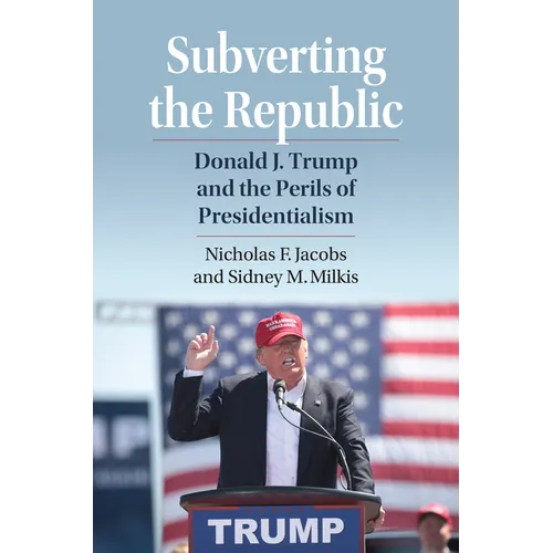 Subverting the Republic: Donald J. Trump and the Perils of Presidentialism - Paperback