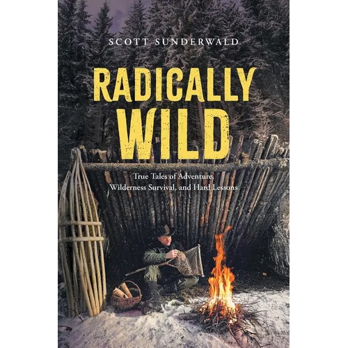 Radically Wild: True Tales of Adventure, Wilderness Survival, and Hard Lessons - Paperback