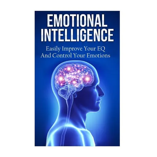 Emotional Intelligence: Easily Improve Your EQ And Control Your Emotions - Paperback