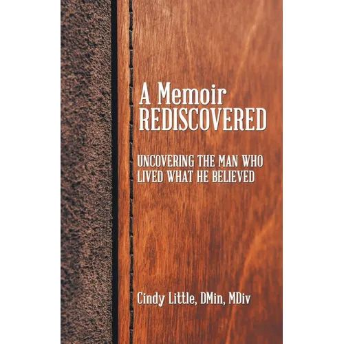 A Memoir Rediscovered: Uncovering the Man Who Lived What He Believed - Paperback