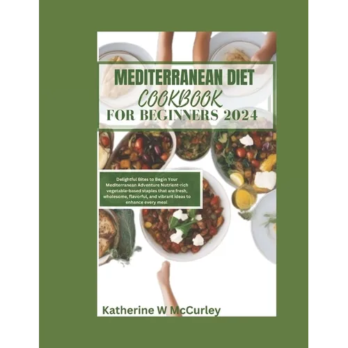 Mediterranean Diet Cookbook For Beginners 2024: Delightful Bites to Begin Your Mediterranean Adventure Nutrient-rich vegetable-based staples that are - Paperback