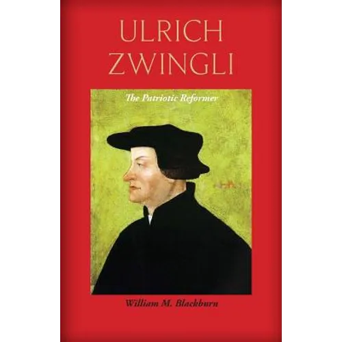 Ulrich Zwingli: The Patriotic Reformer - Paperback