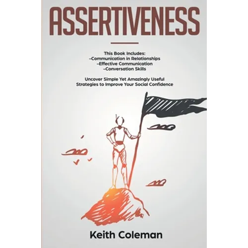 Assertiveness: 3 Books in 1 - Communication in Relationships, Effective Communication, Conversation Skills. Uncover Simple Yet Amazingly Useful Strate - Paperback