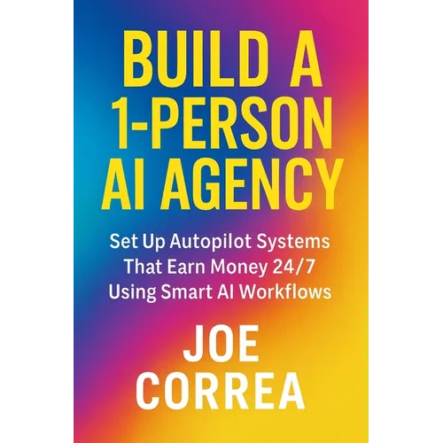 Build a 1-Person AI Agency: Offer Automation, Content Creation, and Lead Generation Services Using AI Tools - Paperback
