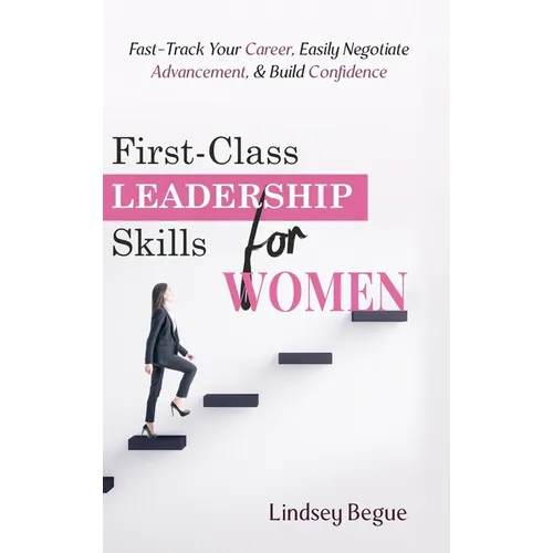 First-Class Leadership Skills for Women: Fast-Track Your Career, Easily Negotiate Advancement, & Build Confidence - Hardcover