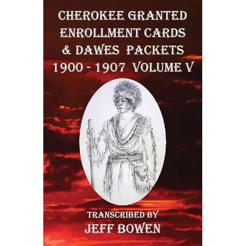 Cherokee Granted Enrollment Cards & Dawes Packets 1900 - 1907: Volume V - Paperback