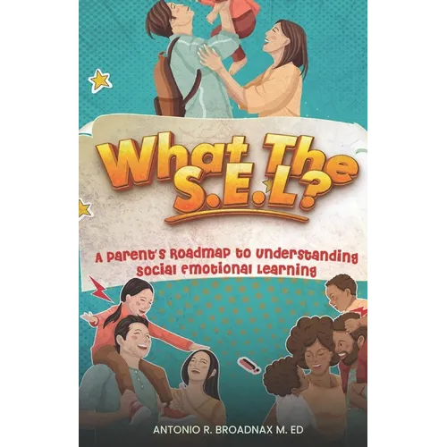 What The S.E.L?: A Parent's Roadmap to Understanding Social and Emotional Learning - Paperback